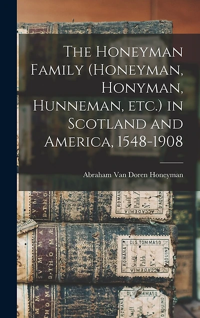 The Honeyman Family (Honeyman, Honyman, Hunneman, etc.) in Scotland and America, 1548-1908