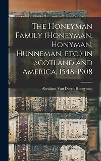 The Honeyman Family (Honeyman, Honyman, Hunneman, etc.) in Scotland and America, 1548-1908