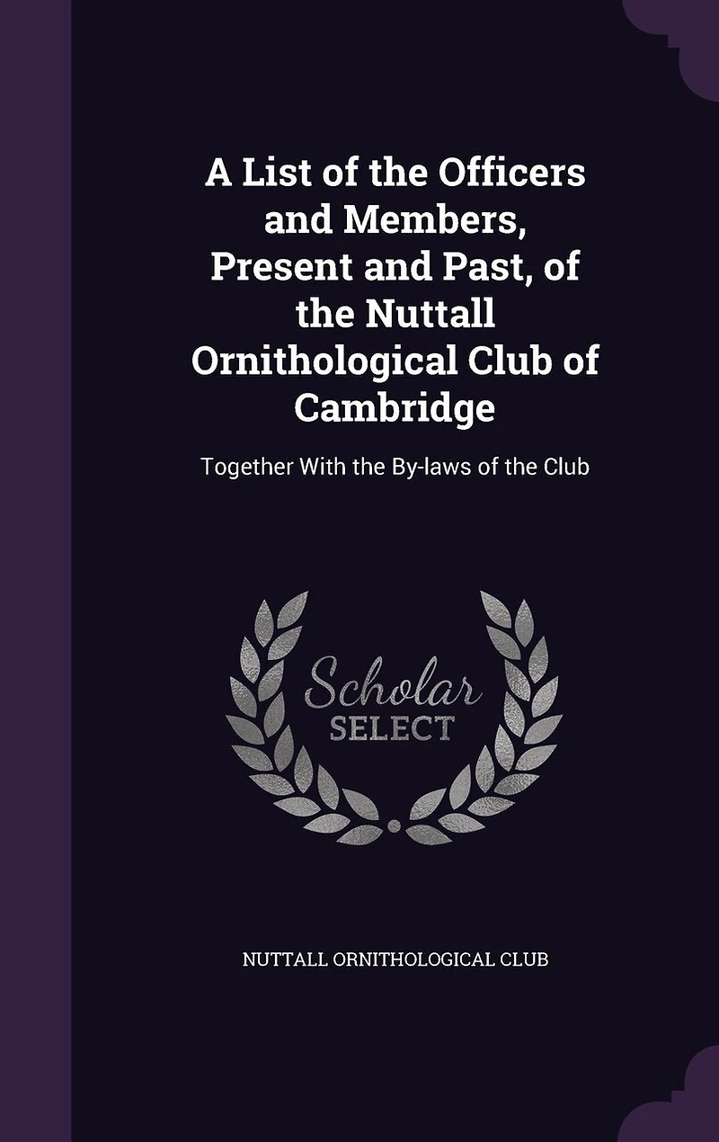 A List of the Officers and Members, Present Past, Nuttall Ornithological Club Cambridge: Together With By-laws