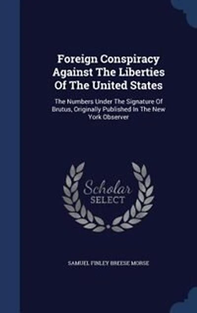 Foreign Conspiracy Against The Liberties Of The United States: The Numbers Under The Signature Of Brutus, Originally Published In The New York Observer