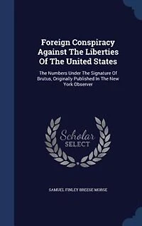 Foreign Conspiracy Against The Liberties Of The United States: The Numbers Under The Signature Of Brutus, Originally Published In The New York Observer