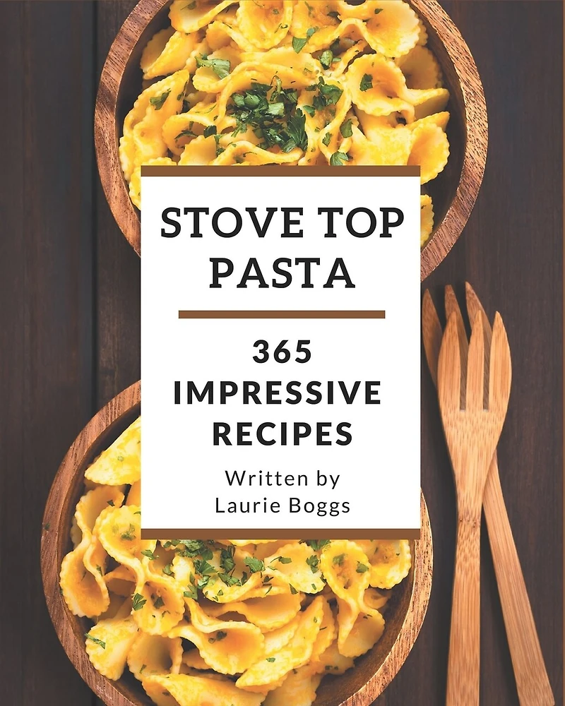 365 Impressive Stove Top Pasta Recipes: A Stove Top Pasta Cookbook for Effortless Meals