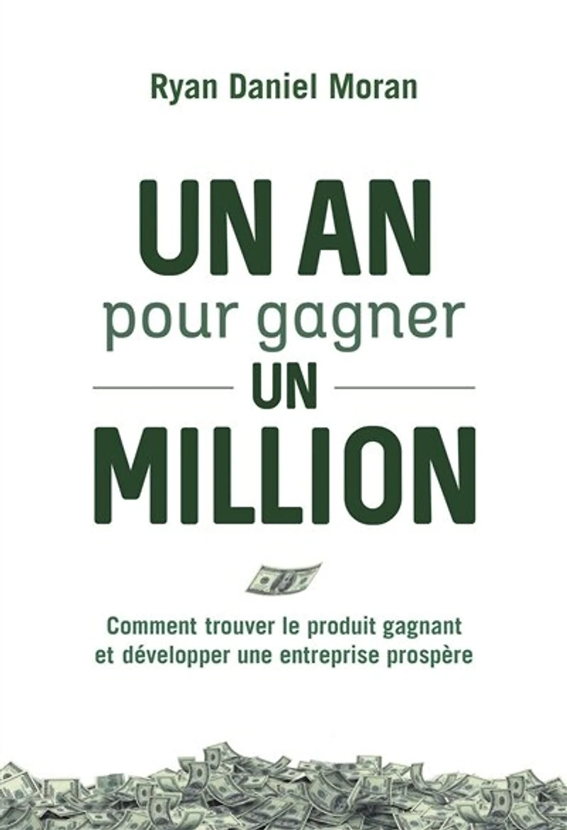 un an pour gagner million: comment trouver le produit gagnant et développer une entreprise prospère
