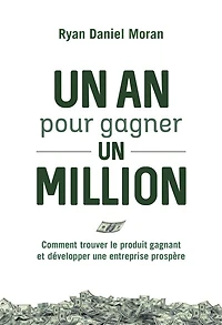 un an pour gagner million: comment trouver le produit gagnant et développer une entreprise prospère