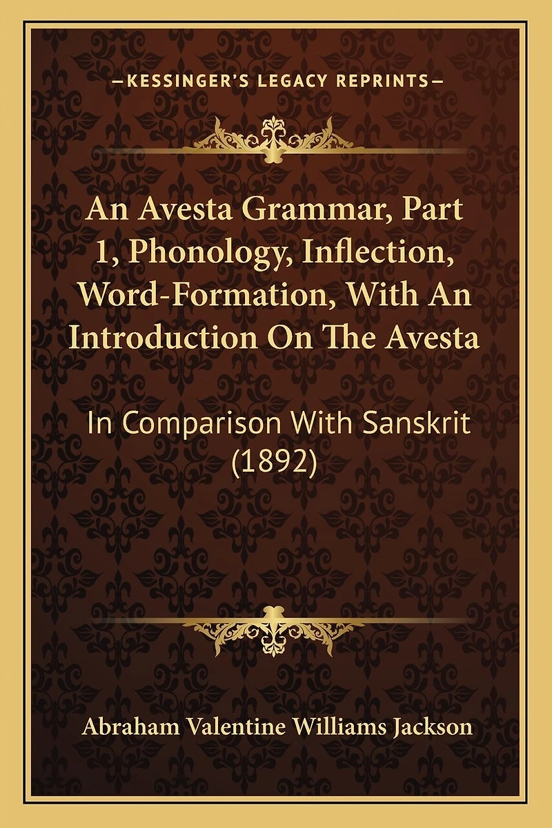 An Avesta Grammar, Part 1, Phonology, Inflection, Word-Formation, With An Introduction On The Avesta: In Comparison With Sanskrit (1892)