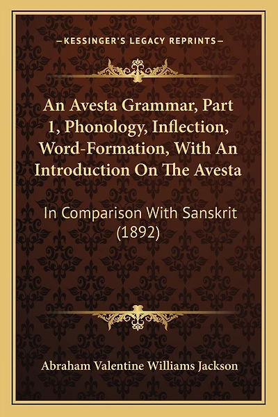 An Avesta Grammar, Part 1, Phonology, Inflection, Word-Formation, With An Introduction On The Avesta: In Comparison With Sanskrit (1892)