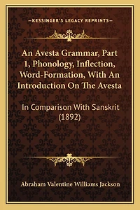 An Avesta Grammar, Part 1, Phonology, Inflection, Word-Formation, With An Introduction On The Avesta: In Comparison With Sanskrit (1892)