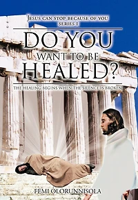 Do You Want To Be Healed?: The Healing Begins When Silence Is Broken