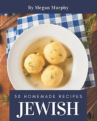 50 Homemade Jewish Recipes: From The Jewish Cookbook To The Table