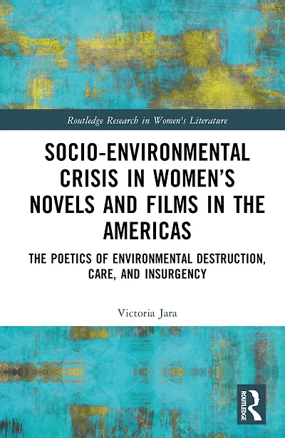 Socio-Environmental Crisis Women's Novels and Films The Americas: Poetics of Environmental Destruction, Care, Insurgency