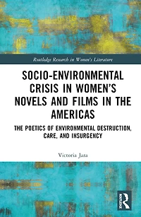 Socio-Environmental Crisis Women's Novels and Films The Americas: Poetics of Environmental Destruction, Care, Insurgency