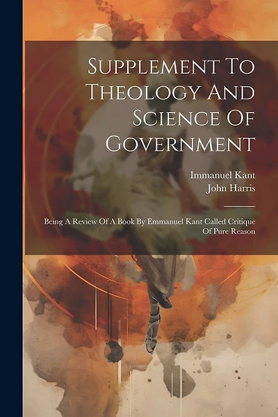Supplement To Theology And Science Of Government: Being A Review Of A Book By Emmanuel Kant Called Critique Of Pure Reason