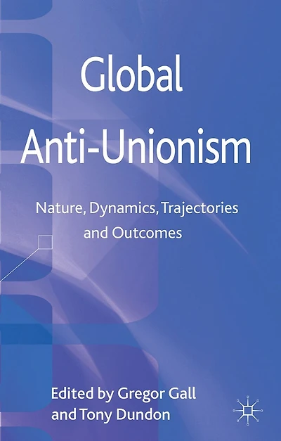 Global Anti-Unionism: Nature, Dynamics, Trajectories and Outcomes