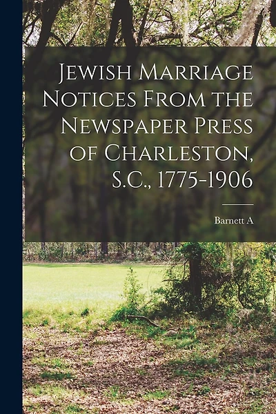 Jewish Marriage Notices From the Newspaper Press of Charleston, S.C., 1775-1906