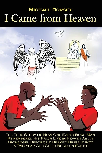 I Came from Heaven: The True Story of How One Earth-Born Man Remembered His Prior Life Heaven As an Archangel Before He Beamed Himself Into a Two-Year-Old Child Born on Earth