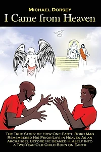 I Came from Heaven: The True Story of How One Earth-Born Man Remembered His Prior Life Heaven As an Archangel Before He Beamed Himself Into a Two-Year-Old Child Born on Earth