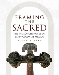 Framing the Sacred: The Indian Churches of Early Colonial Mexico