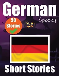 50 Short Spooky Storiеs in German A Bilingual Journеy in English and German: Haunted Tales in English and German Learn German Language in an Exciting and Spooky Way