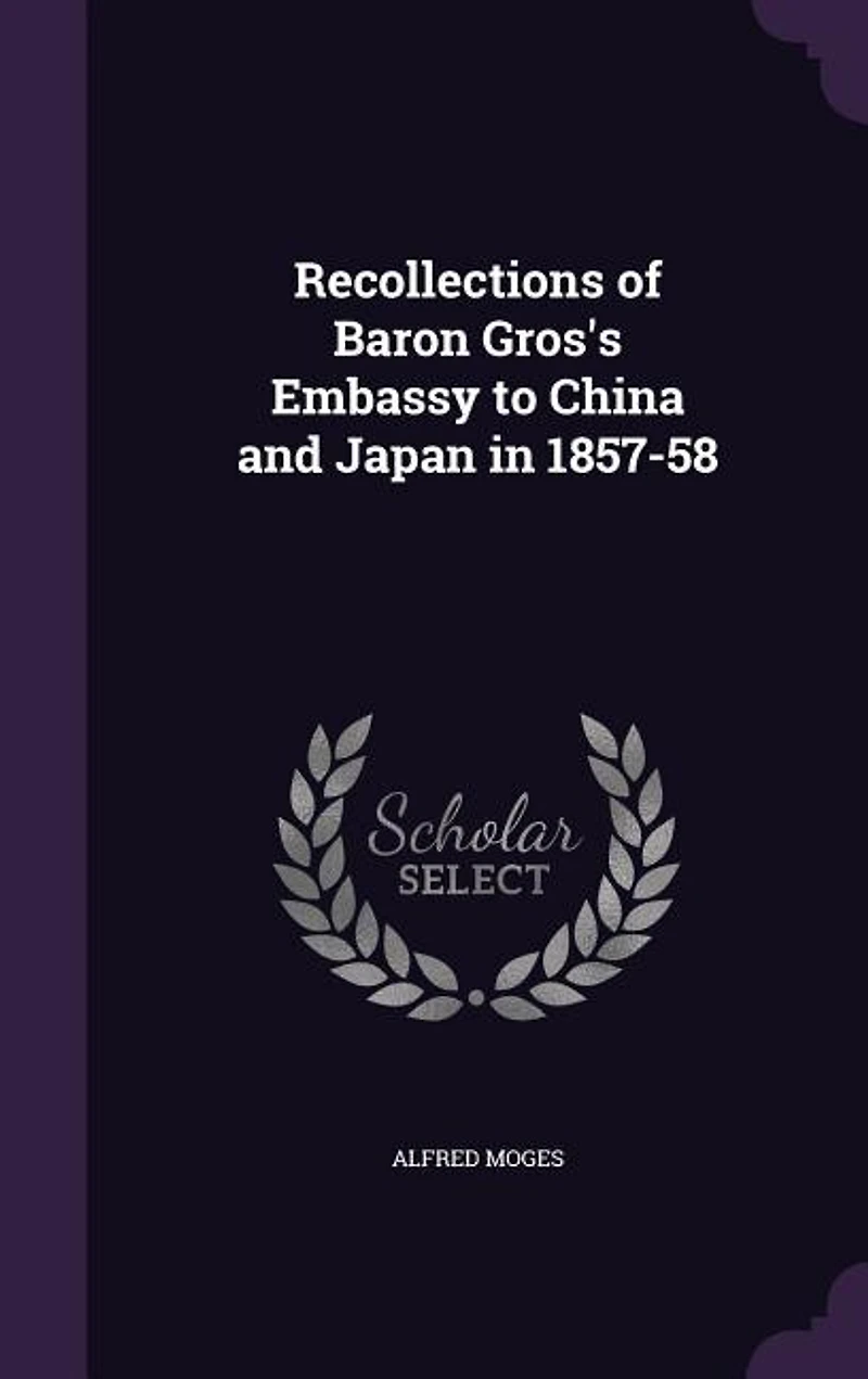 Recollections of Baron Gros's Embassy to China and Japan 1857-58 (Classic Reprint)