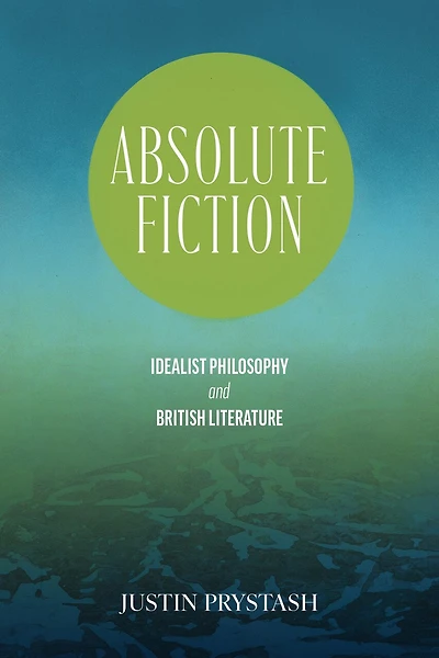 Absolute Fiction: Idealist Philosophy and British Literature