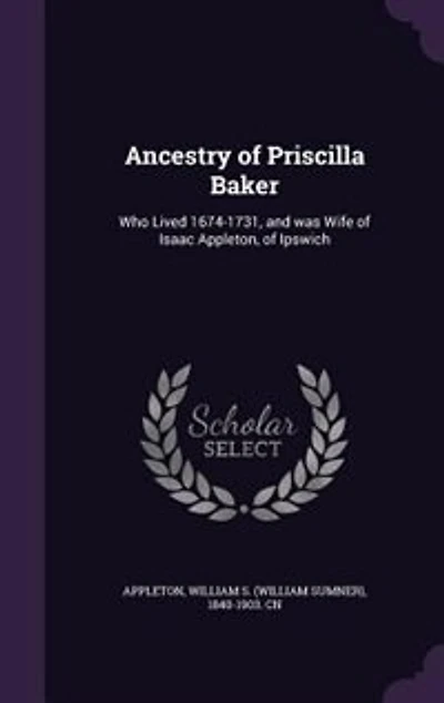 Ancestry of Priscilla Baker: Who Lived 1674-1731, and Was Wife Isaac Appleton, Ipewich (Classic Reprint)