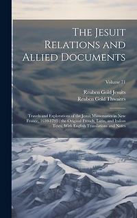 The Jesuit Relations and Allied Documents: Travels and Explorations of the Jesuit Missionaries in New France, 1610-1791; the Original French, Latin, and Italian Texts
