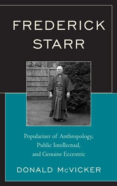 Frederick Starr: Popularizer Of Anthropology, Public Intellectual, And Genuine Eccentric