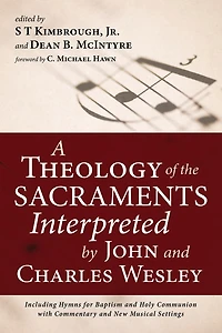 A Theology of the Sacraments Interpreted by John and Charles Wesley: Including Hymns for Baptism Holy Communion with Commentary New Musical Settings
