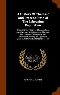 A History Of The Past And Present State Labouring Population: Including Progress Agriculture, Manufactures Commerce, Shewing Extremes Opulence
