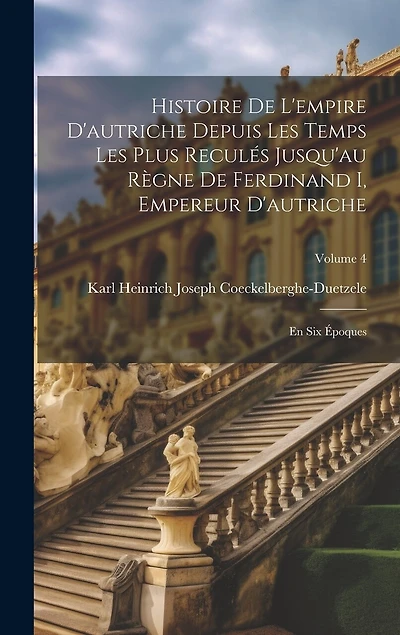 Histoire De L'empire D'autriche Depuis Les Temps Les Plus Reculés Jusqu'au Règne De Ferdinand I, Empereur D'autriche: En Six Époques; Volume 4