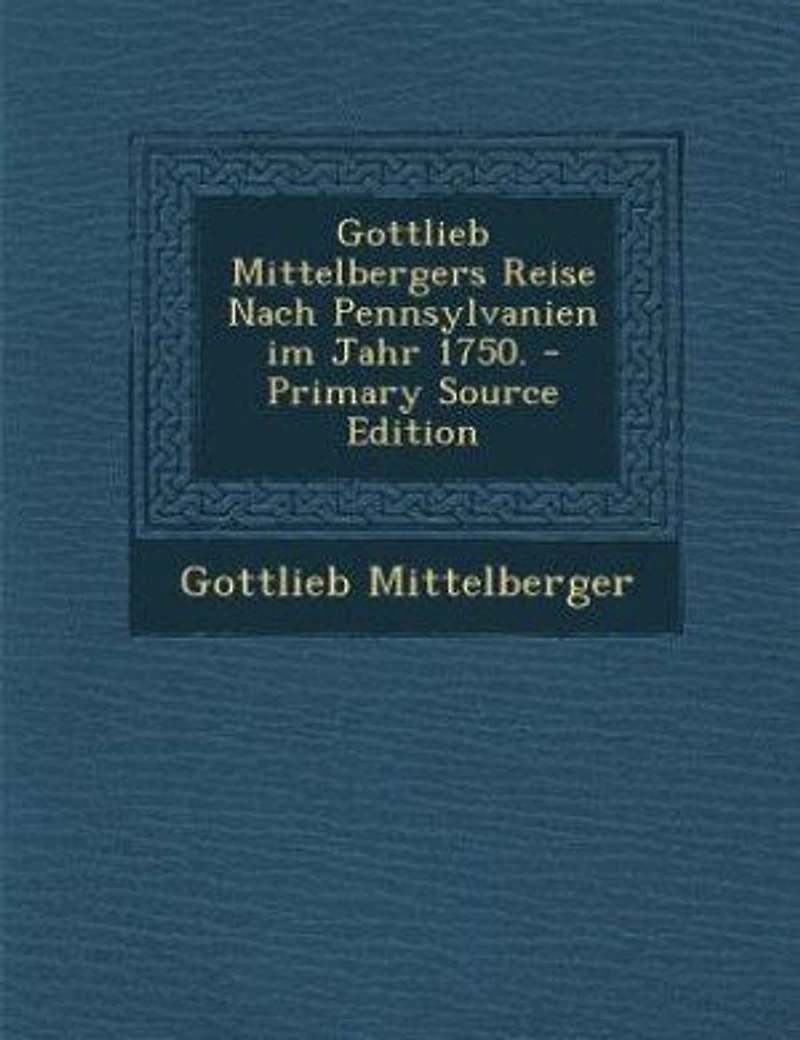 Gottlieb Mittelbergers Reise Nach Pennsylvanien im Jahr 1750.
