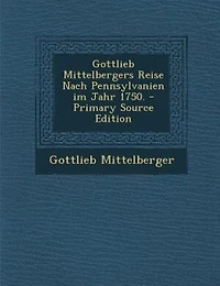 Gottlieb Mittelbergers Reise Nach Pennsylvanien im Jahr 1750.