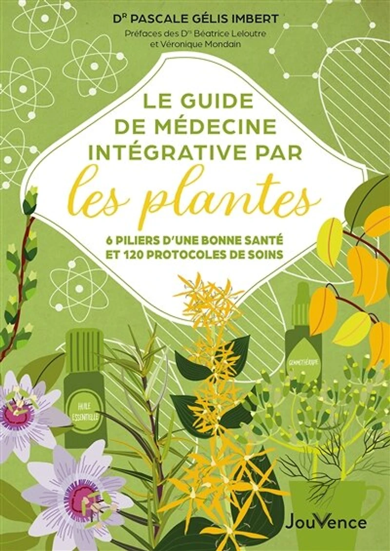 Le guide de médecine intégrative par les plantes: 6 piliers d'une bonne santé et 120 protocoles soins