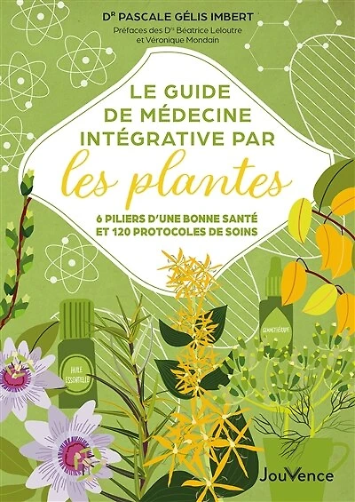 Le guide de médecine intégrative par les plantes: 6 piliers d'une bonne santé et 120 protocoles soins