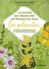 Le guide de médecine intégrative par les plantes: 6 piliers d'une bonne santé et 120 protocoles soins