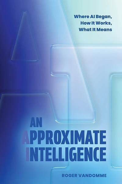 An Approximate Intelligence: Where AI Began, How It Works, What It Means