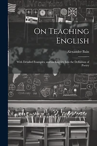 On Teaching English: With Detailed Examples, and an Enquiry Into the Definition of Poetry