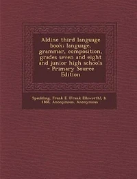 Aldine third language book; language, grammar, composition, grades seven and eight and junior high schools - Primary Source Edition