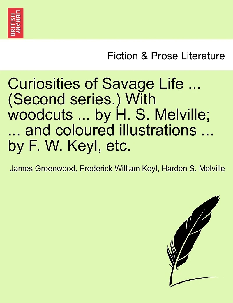 Curiosities Of Savage Life ... (second Series.) With Woodcuts ... By H. S. Melville; ... And Coloured Illustrations ... By F. W. Keyl, Etc.