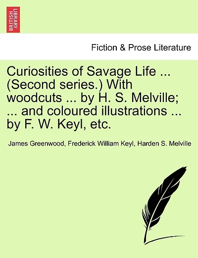 Curiosities Of Savage Life ... (second Series.) With Woodcuts ... By H. S. Melville; ... And Coloured Illustrations ... By F. W. Keyl, Etc.