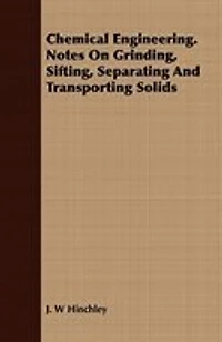 Chemical Engineering. Notes on Grinding, Sifting, Separating and Transporting Solids