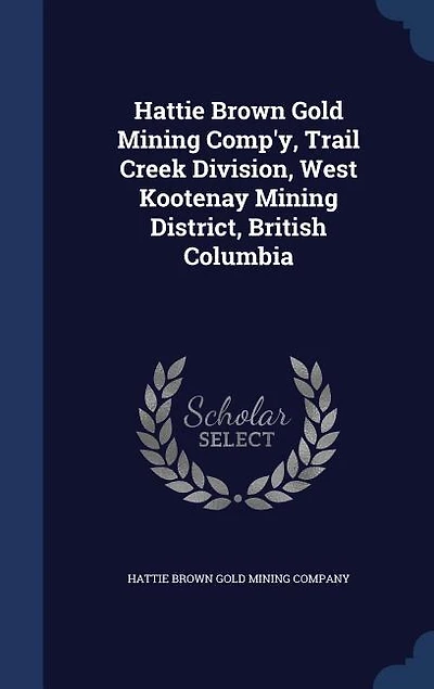 Hattie Brown Gold Mining Comp'y, Trail Creek Division, West Kootenay Mining District, British Columbia