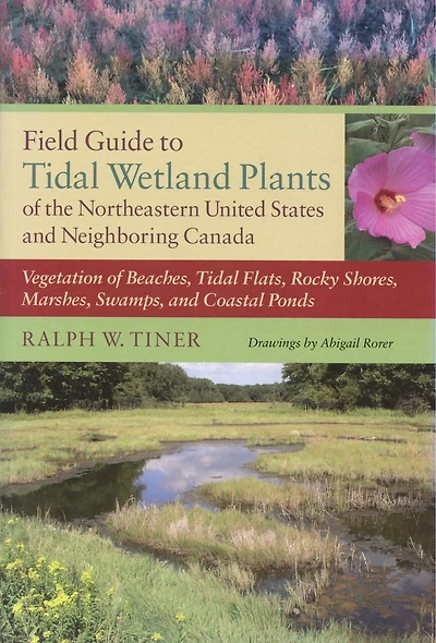 Field Guide to Tidal Wetland Plants of the Northeastern United States and Neighboring Canada: Vegetation Beaches, Flats, Rocky Shores, Marshes, Swamps, Coastal Ponds