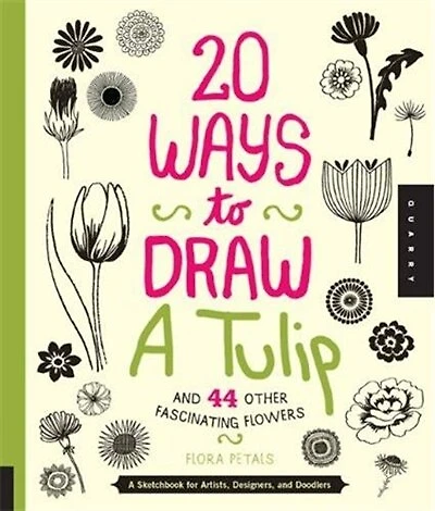 20 Ways To Draw A Tulip And 44 Other Fabulous Flowers: A Sketchbook For Artists, Designers, And Doodlers