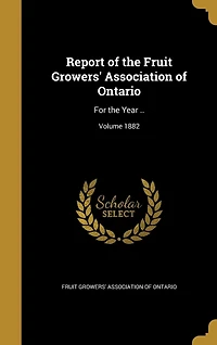 Report of the Fruit Growers' Association Ontario: For Year 1882 (Classic Reprint)