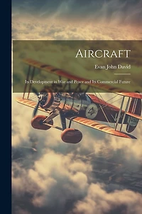 Aircraft: Its Development in War and Peace and Its Commercial Future