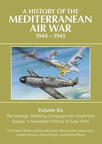 A History of The Mediterranean Air War, 1940-1945: Volume 6 - Strategic Bombing Campaign over Southeast Europe, 1 November 1943 to 30 June 1944