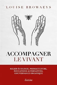 Accompagner le vivant: relier écologie, permaculture, éducations alternatives, gouvernance organique