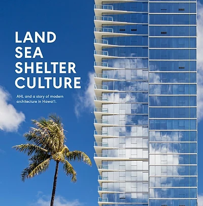 Land, Sea, Shelter, & Culture: A Story of Modern Architecture in Hawaii – The Work of AHL