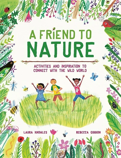 A Friend To Nature: Activities And Inspiration To Connect With The Wild World